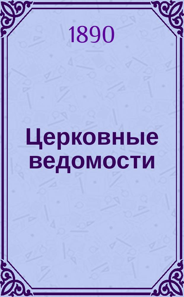Церковные ведомости : Издаваемые при Святейшем правительствующем Синоде Еженед. изд. с прибавлениями. Г.3 1890, №33