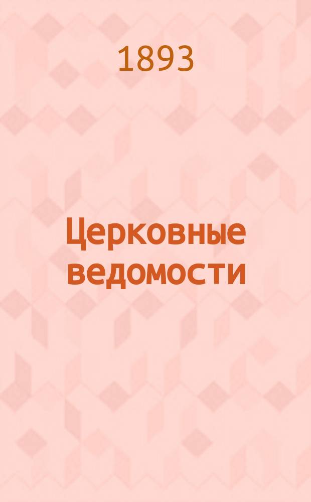 Церковные ведомости : Издаваемые при Святейшем правительствующем Синоде Еженед. изд. с прибавлениями. Г.6 1893, №19
