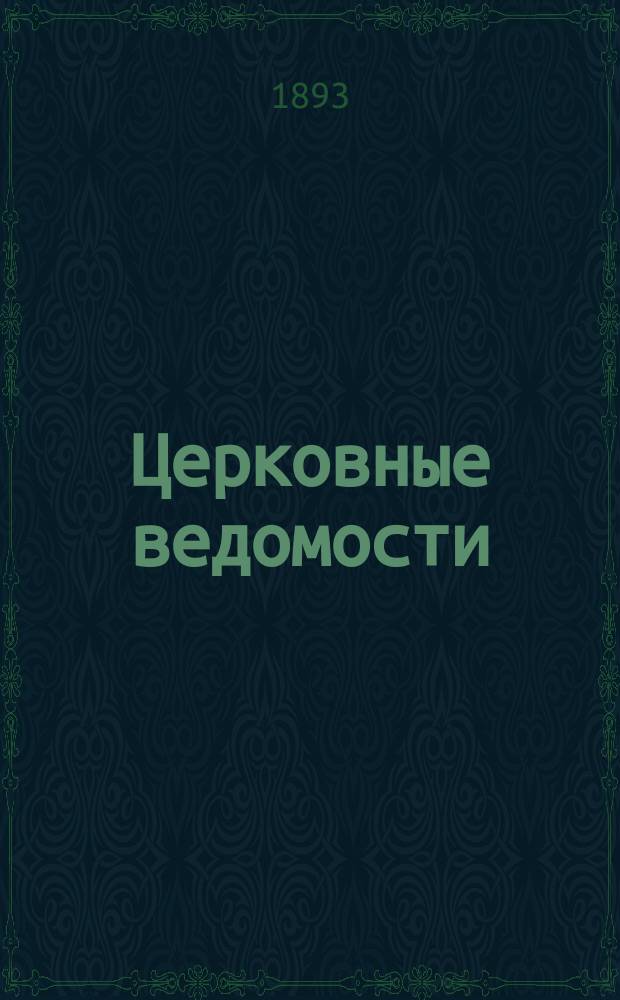 Церковные ведомости : Издаваемые при Святейшем правительствующем Синоде Еженед. изд. с прибавлениями. Г.6 1893, №40
