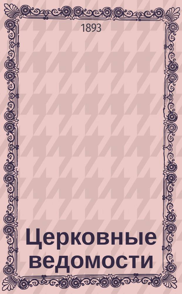 Церковные ведомости : Издаваемые при Святейшем правительствующем Синоде Еженед. изд. с прибавлениями. Г.6 1893, №49