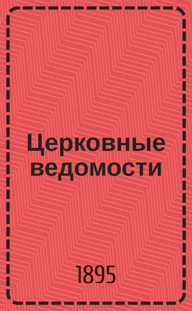 Церковные ведомости : Издаваемые при Святейшем правительствующем Синоде Еженед. изд. с прибавлениями. Г.8 1895, №17