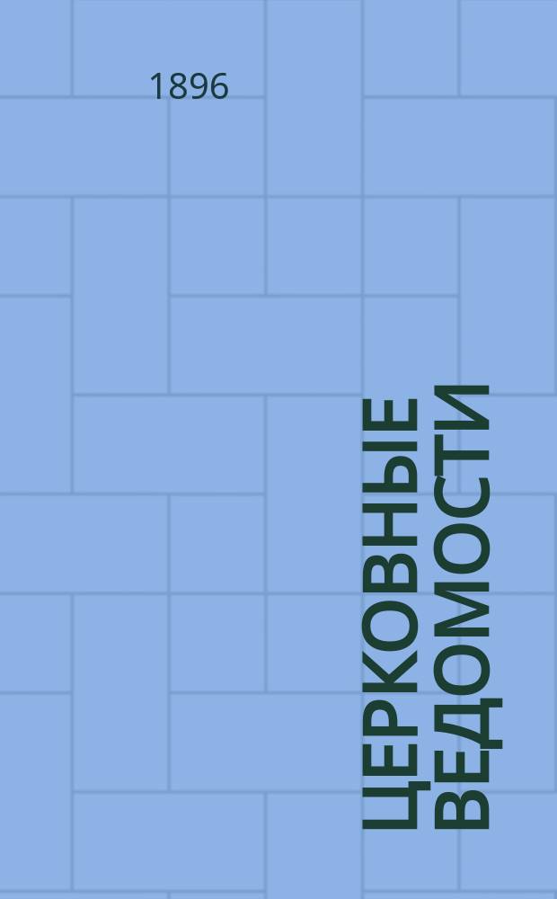 Церковные ведомости : Издаваемые при Святейшем правительствующем Синоде Еженед. изд. с прибавлениями. Г.9 1896, №1