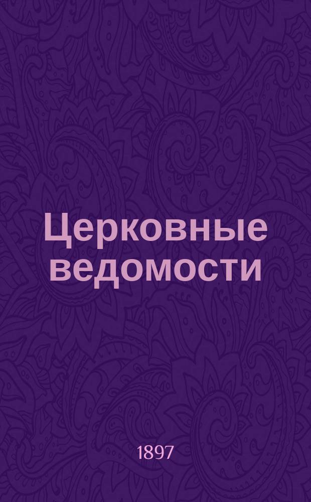 Церковные ведомости : Издаваемые при Святейшем правительствующем Синоде Еженед. изд. с прибавлениями. Г.10 1897, №1
