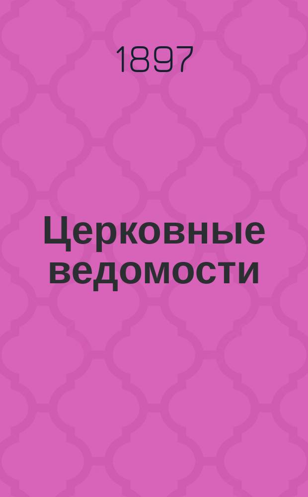 Церковные ведомости : Издаваемые при Святейшем правительствующем Синоде Еженед. изд. с прибавлениями. Г.10 1897, №7