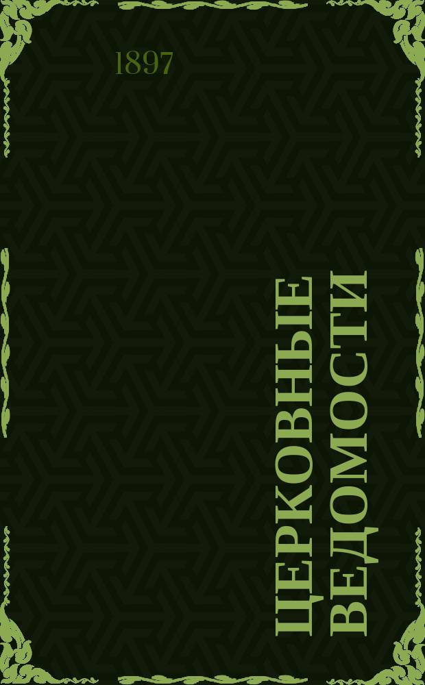 Церковные ведомости : Издаваемые при Святейшем правительствующем Синоде Еженед. изд. с прибавлениями. Г.10 1897, №18