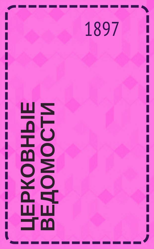 Церковные ведомости : Издаваемые при Святейшем правительствующем Синоде Еженед. изд. с прибавлениями. Г.10 1897, №33