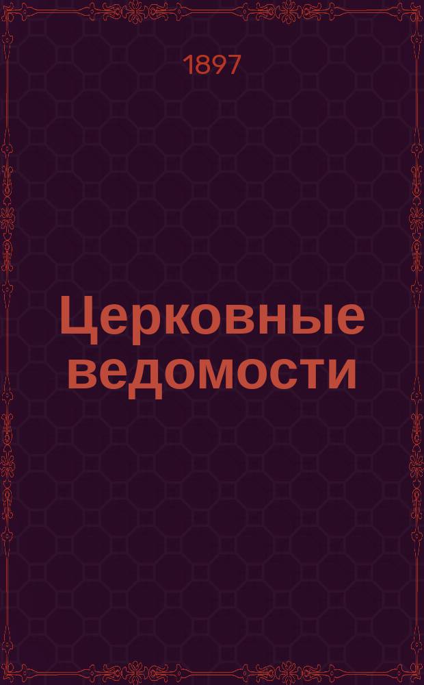 Церковные ведомости : Издаваемые при Святейшем правительствующем Синоде Еженед. изд. с прибавлениями. Г.10 1897, №50
