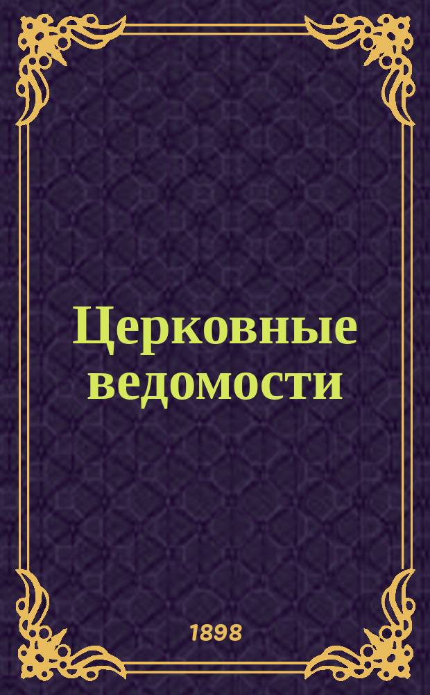 Церковные ведомости : Издаваемые при Святейшем правительствующем Синоде Еженед. изд. с прибавлениями. Г.11 1898, №12