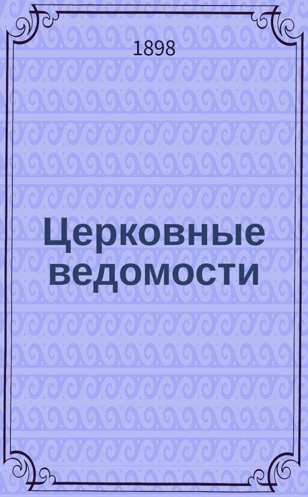 Церковные ведомости : Издаваемые при Святейшем правительствующем Синоде Еженед. изд. с прибавлениями. Г.11 1898, №18