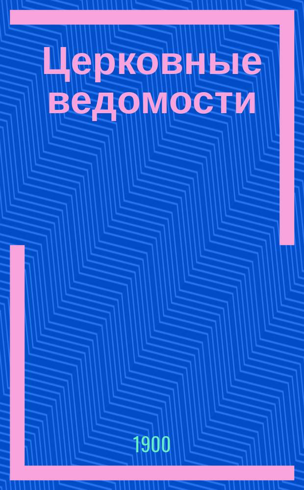 Церковные ведомости : Издаваемые при Святейшем правительствующем Синоде Еженед. изд. с прибавлениями. Г.13 1900, №5