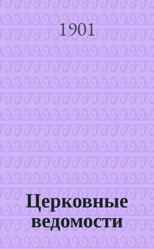 Церковные ведомости : Издаваемые при Святейшем правительствующем Синоде Еженед. изд. с прибавлениями. Г.14 1901, №6