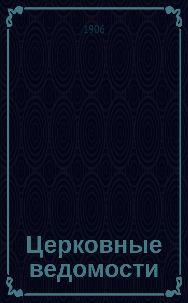 Церковные ведомости : Издаваемые при Святейшем правительствующем Синоде Еженед. изд. с прибавлениями. Г.19 1906, №7
