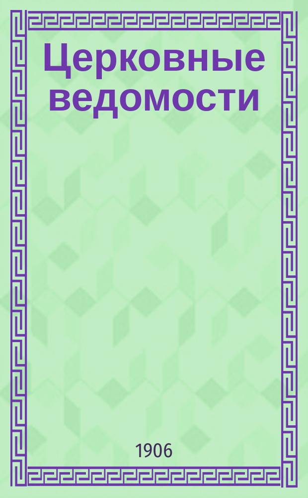 Церковные ведомости : Издаваемые при Святейшем правительствующем Синоде Еженед. изд. с прибавлениями. Г.19 1906, №51/52