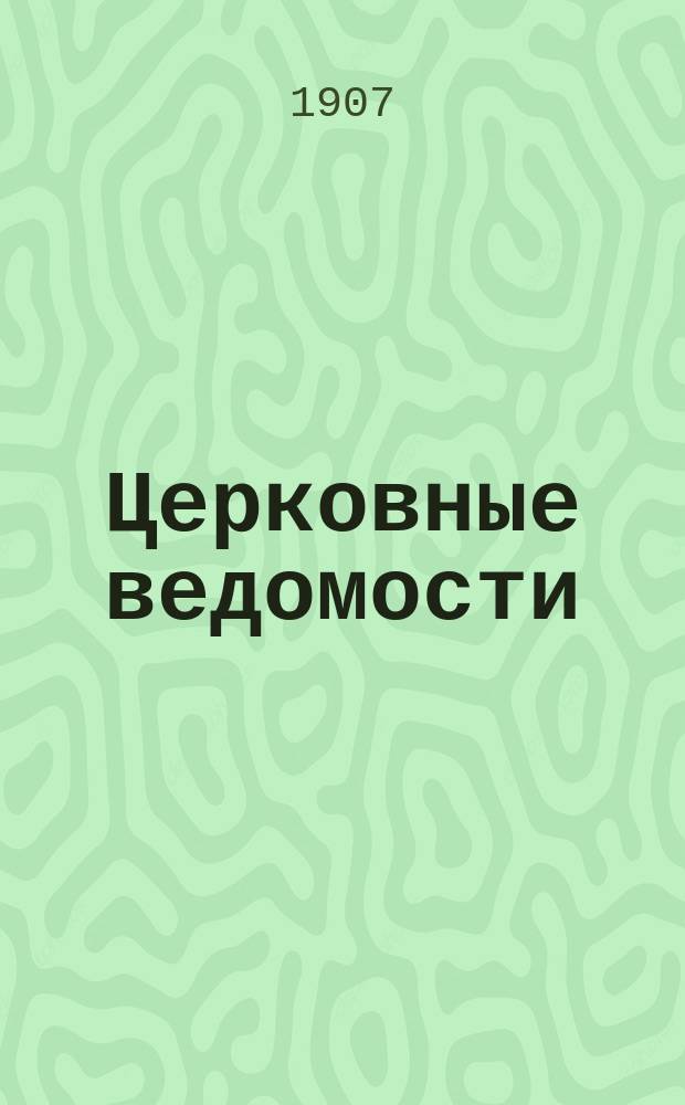 Церковные ведомости : Издаваемые при Святейшем правительствующем Синоде Еженед. изд. с прибавлениями. Г.20 1907, №18