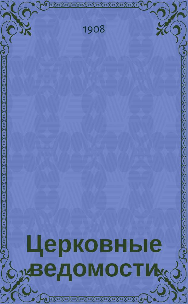 Церковные ведомости : Издаваемые при Святейшем правительствующем Синоде Еженед. изд. с прибавлениями. Г.21 1908, №26