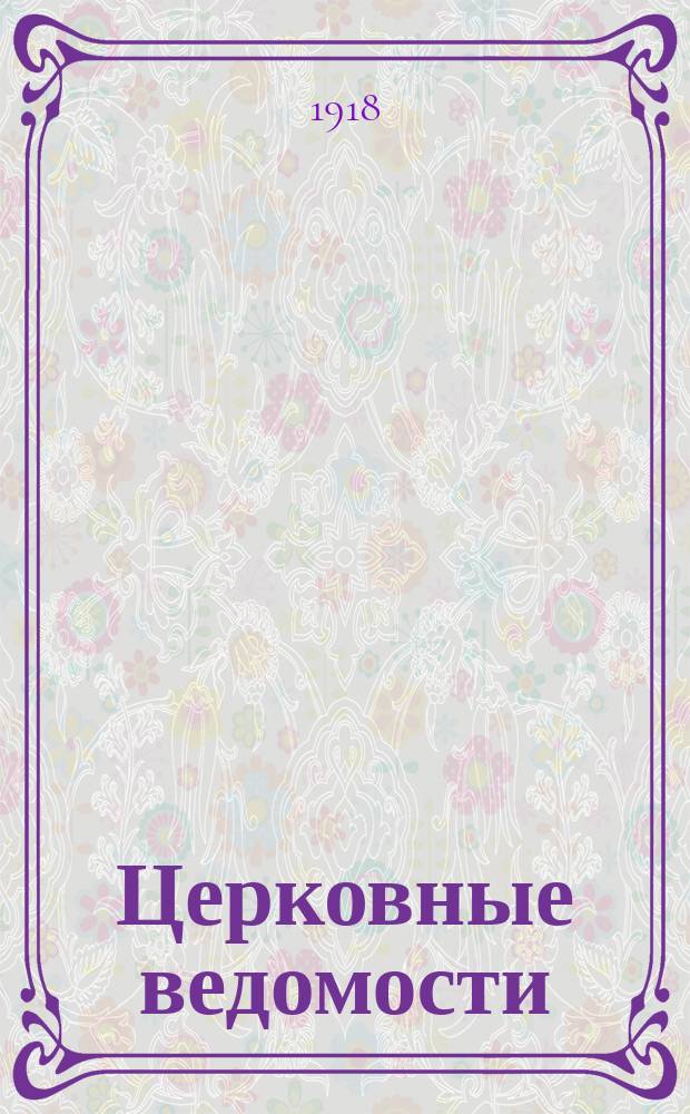 Церковные ведомости : Издаваемые при Святейшем правительствующем Синоде Еженед. изд. с прибавлениями. Г.31 1918, №5
