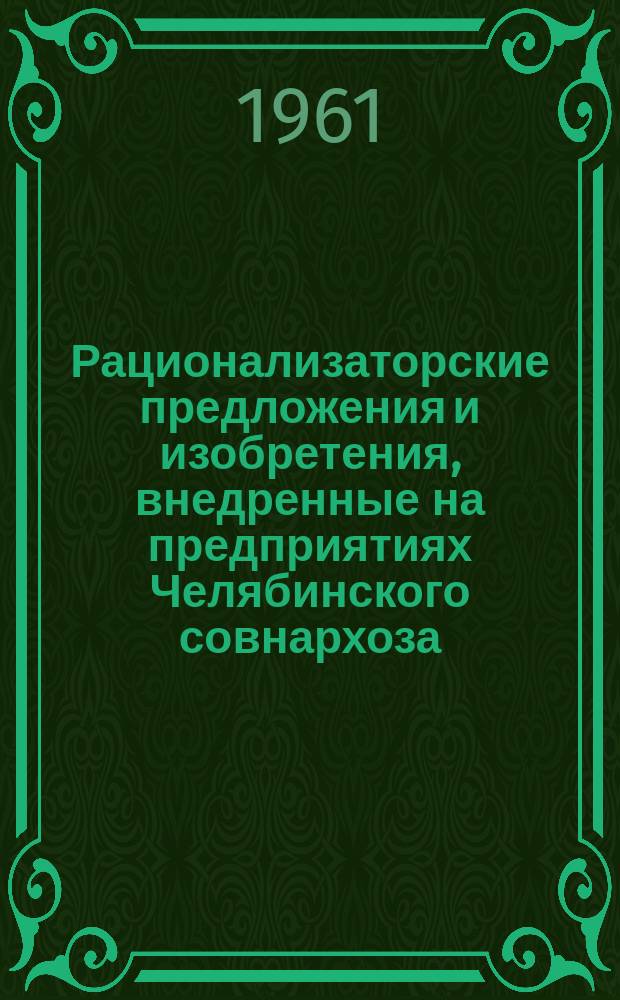 Рационализаторские предложения и изобретения, внедренные на предприятиях Челябинского совнархоза ... Вып.1 : (1960 год)