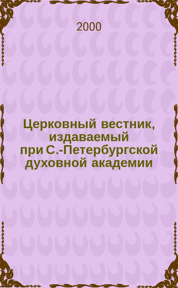 Церковный вестник, издаваемый при С.-Петербургской духовной академии : Офиц. орган Святейшего всерос. синода и состоящих при оном центр. учреждений Еженед. журн. с неофиц. частью и с неофиц. ежемес. книжками прибавлений. 2000, №3