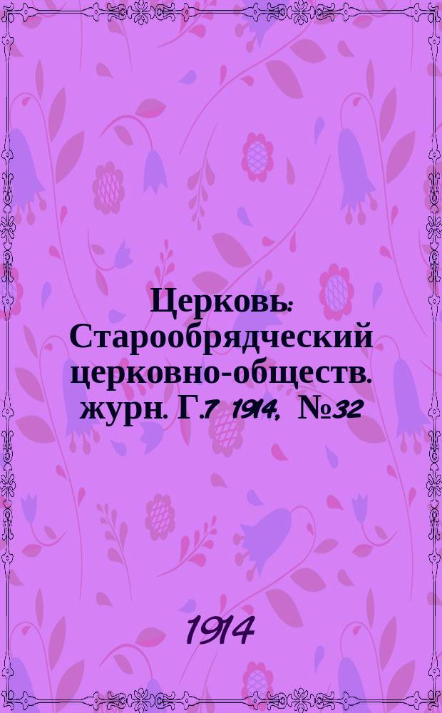 Церковь : Старообрядческий церковно-обществ. журн. Г.7 1914, №32
