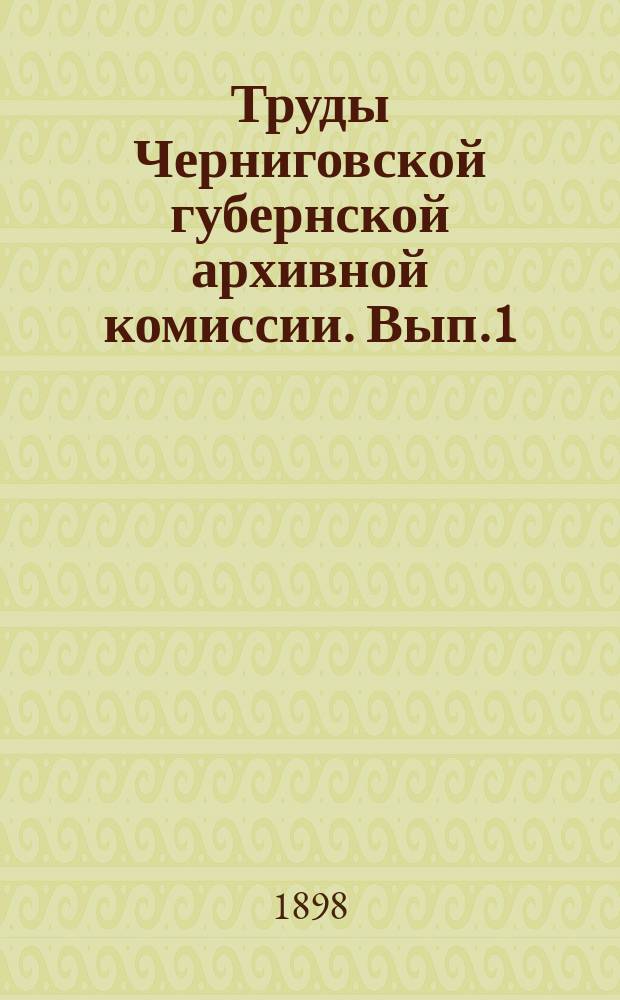 Труды Черниговской губернской архивной комиссии. Вып.1 : 1897/1898