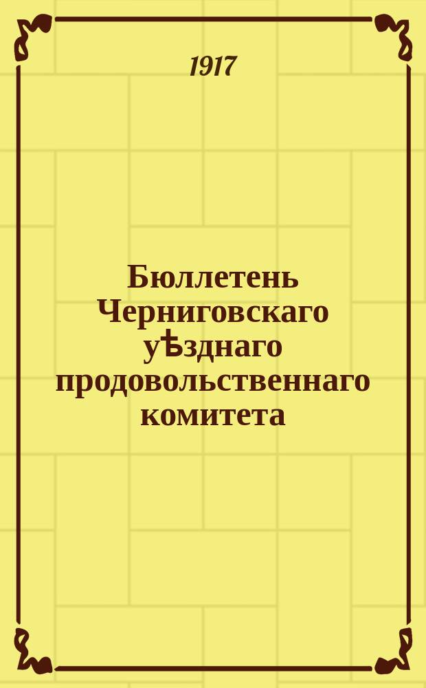 Бюллетень Черниговскаго уѣзднаго продовольственнаго комитета