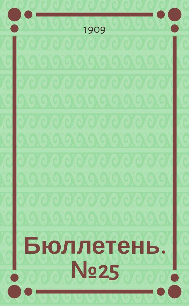 [Бюллетень]. №25 : Урожай хлебов (по пробным умолотам) и виды на урожай поздних яровых и специальных культур к августу 1909 года