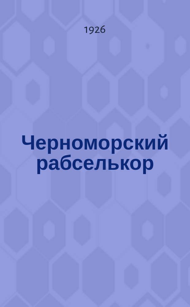 Черноморский рабселькор : Двухнед. журн. рабкоров, селькоров, военкоров и юндеткоров Черноморья