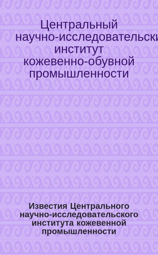 Известия Центрального научно-исследовательского института кожевенной промышленности