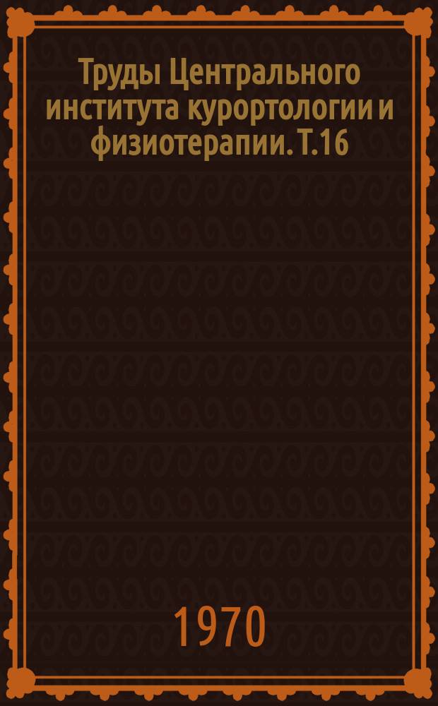 Труды Центрального института курортологии и физиотерапии. Т.16 : Актуальные вопросы лечебной физкультуры и спортивной медицины