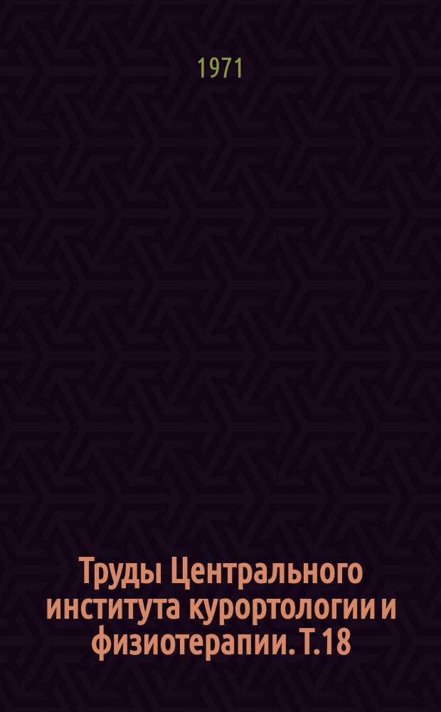 Труды Центрального института курортологии и физиотерапии. Т.18 : Актуальные вопросы клинической курортологии и физиотерапии