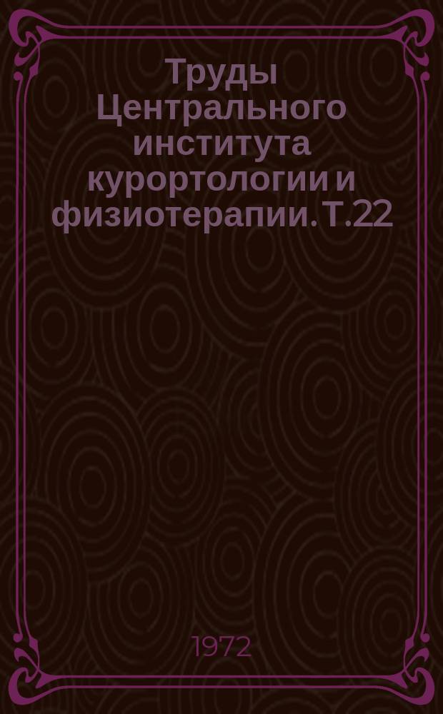 Труды Центрального института курортологии и физиотерапии. Т.22 : Материалы XX итоговой научной сессии института. 11-12 марта 1971 года