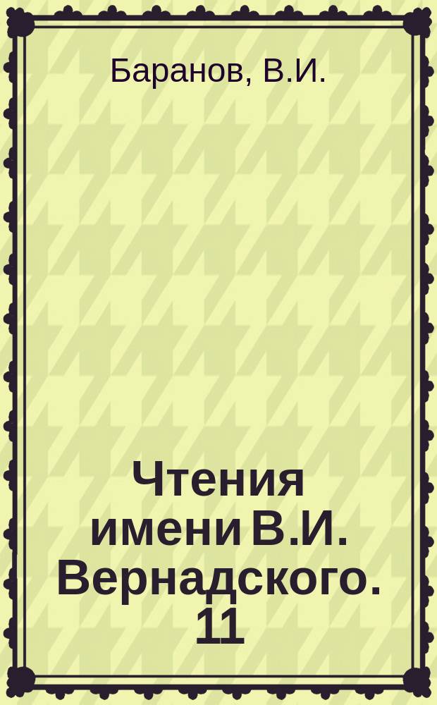 Чтения имени В.И. Вернадского. 11 : Возраст и эволюция земного вещества