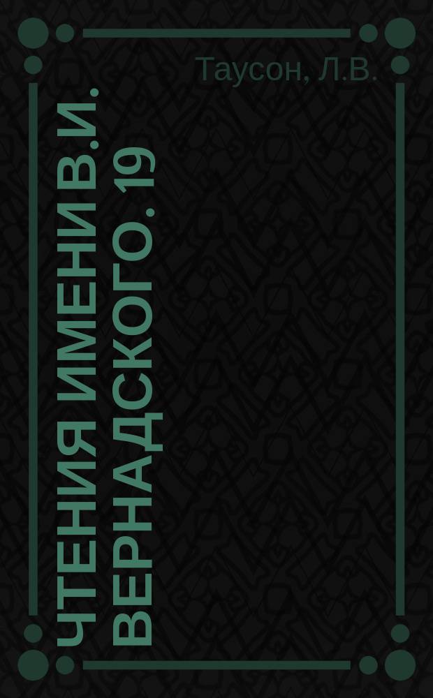 Чтения имени В.И. Вернадского. 19 : Магматизм и рудообразование
