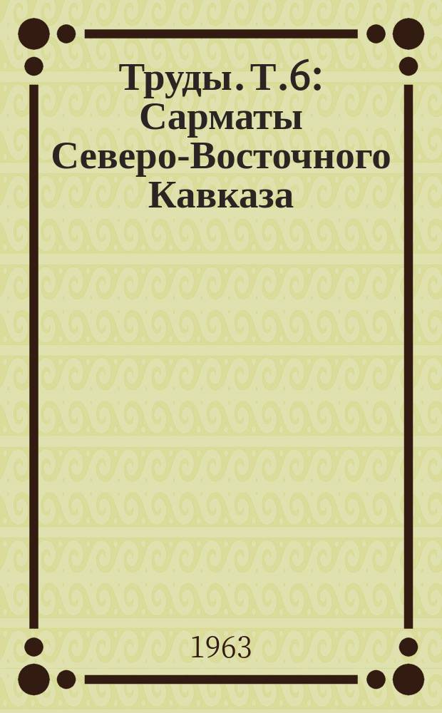 Труды. Т.6 : Сарматы Северо-Восточного Кавказа
