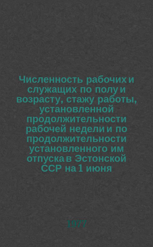 Численность рабочих и служащих по полу и возрасту, стажу работы, установленной продолжительности рабочей недели и по продолжительности установленного им отпуска в Эстонской ССР на 1 июня : Стат. сб