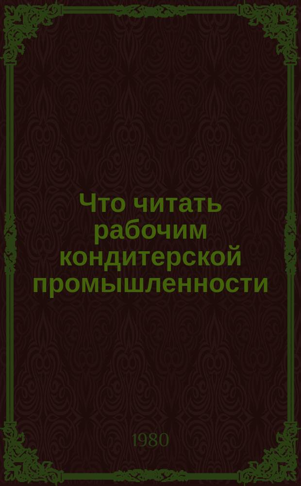 Что читать рабочим кондитерской промышленности : Рек. указ. литературы. Вып.4 : за 1976-1979 гг.