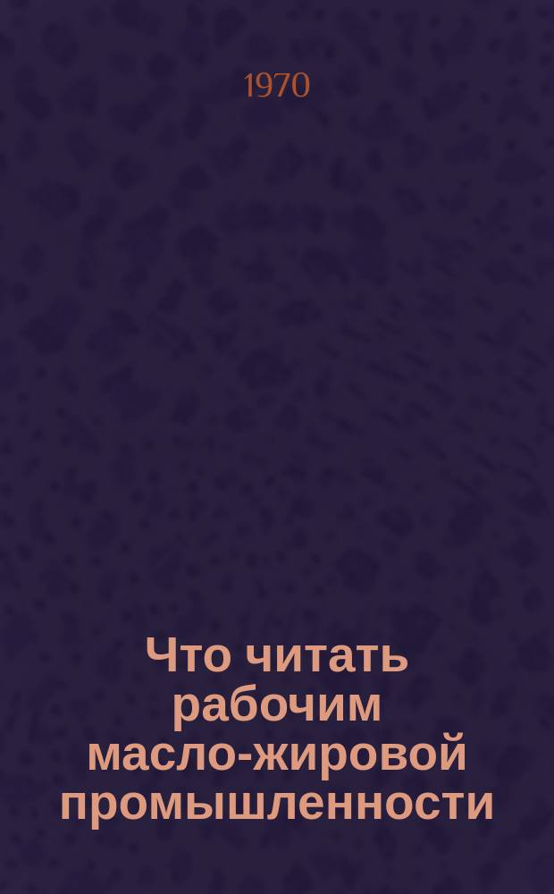Что читать рабочим масло-жировой промышленности : Рек. библиогр. указ. лит