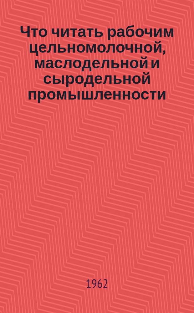 Что читать рабочим цельномолочной, маслодельной и сыродельной промышленности : Рек. библиогр. указ. лит