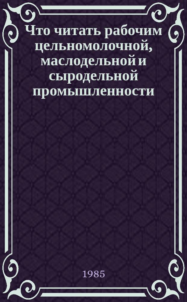 Что читать рабочим цельномолочной, маслодельной и сыродельной промышленности : Рек. библиогр. указ. лит. Вып.7 : за 1981-1984 гг.