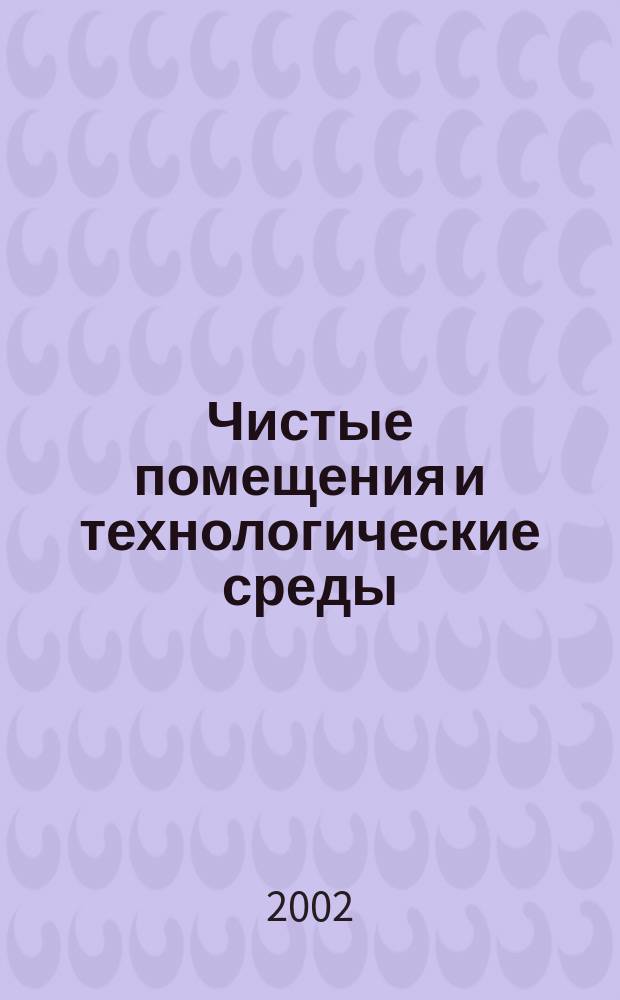 Чистые помещения и технологические среды : Науч.-практ. журн. 2002, №1