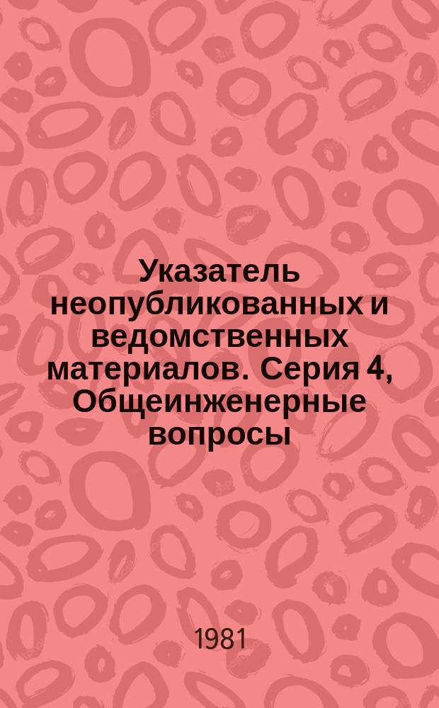 Указатель неопубликованных и ведомственных материалов. Серия 4, Общеинженерные вопросы : Реф. сб. межотрасл. информ. листков