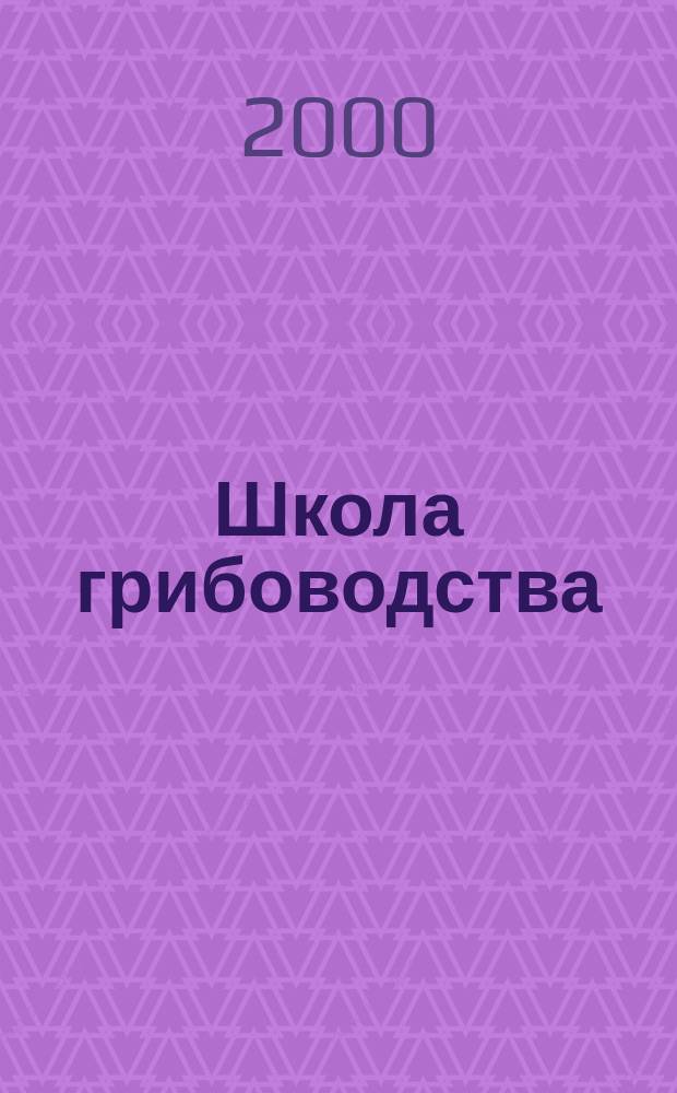 Школа грибоводства : Науч.-произв. журн