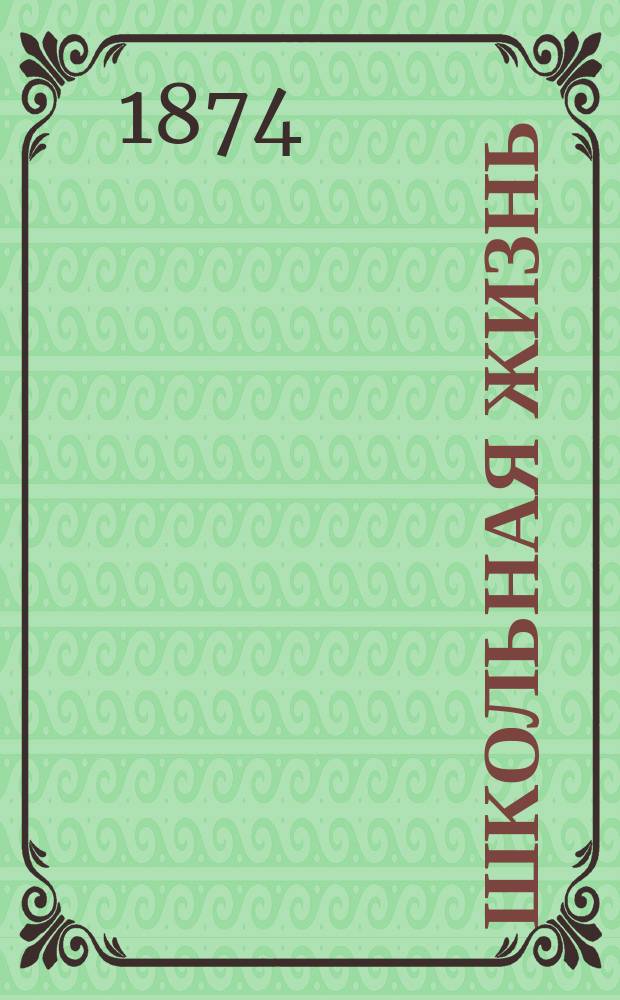 Школьная жизнь : Еженед. пед. журнал, издаваемый Н.Столпянским. Г.2 1873/1874, №40