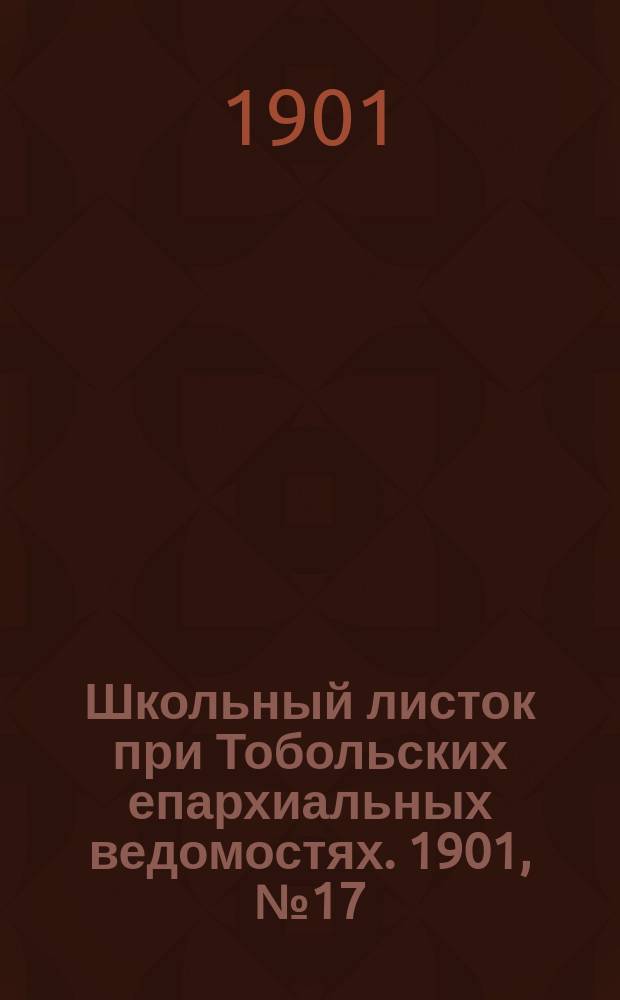Школьный листок при Тобольских епархиальных ведомостях. 1901, №17