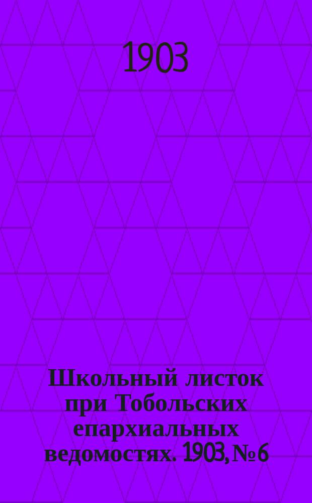 Школьный листок при Тобольских епархиальных ведомостях. 1903, №6