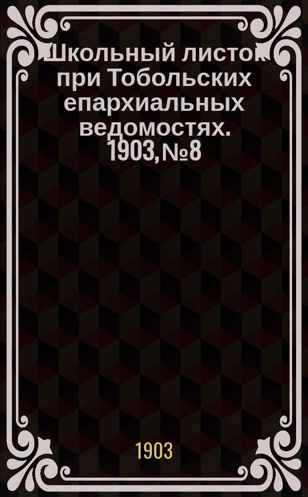 Школьный листок при Тобольских епархиальных ведомостях. 1903, №8
