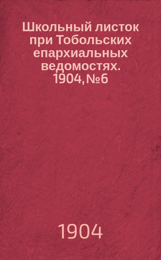 Школьный листок при Тобольских епархиальных ведомостях. 1904, №6