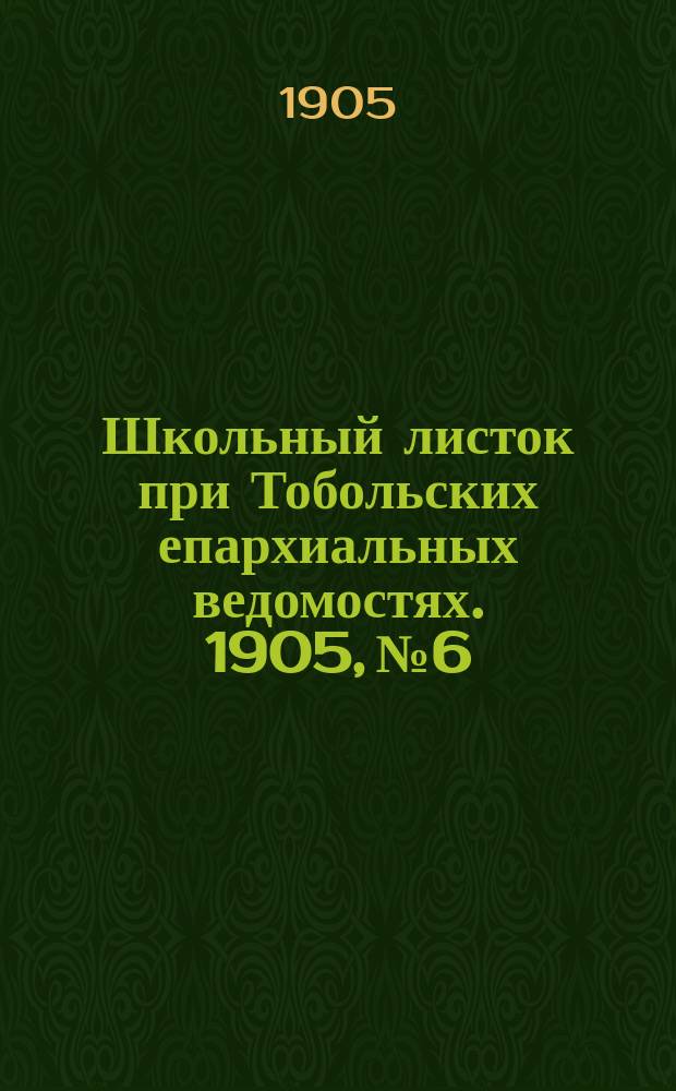 Школьный листок при Тобольских епархиальных ведомостях. 1905, №6