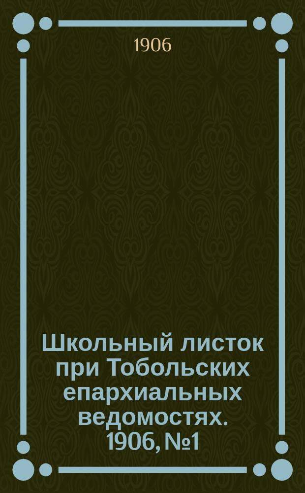 Школьный листок при Тобольских епархиальных ведомостях. 1906, №1