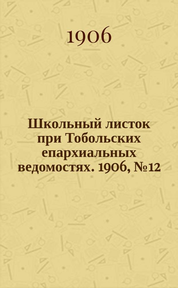 Школьный листок при Тобольских епархиальных ведомостях. 1906, №12
